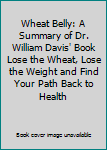Paperback Wheat Belly: A Summary of Dr. William Davis' Book Lose the Wheat, Lose the Weight and Find Your Path Back to Health Book