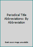 Hardcover Periodical Title Abbreviations: By Abbreviation Book