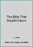 The Bible That Wouldn't Burn