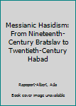 Hardcover Messianic Hasidism: From Nineteenth-Century Bratslav to Twentieth-Century Habad Book