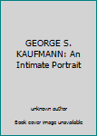 Unknown Binding GEORGE S. KAUFMANN: An Intimate Portrait Book