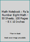 Math Notebook : Fa la Number Eight Math - 50 Sheets, 100 Pages - 8 X 10 Inches
