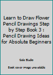 Paperback Learn to Draw Flower Pencil Drawings Step by Step Book 3 : Pencil Drawing Ideas for Absolute Beginners Book