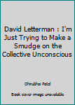 Paperback David Letterman : I'm Just Trying to Make a Smudge on the Collective Unconscious Book