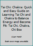 Paperback Tai Chi: Chakra: Quick and Easy Guide on Learning Tai Chi and Chakra to Balance Energy and Become Fit: Tai Chi, Chakra, Chi Boo Book