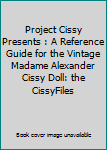 Hardcover Project Cissy Presents : A Reference Guide for the Vintage Madame Alexander Cissy Doll: the CissyFiles Book