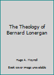 Hardcover The Theology of Bernard Lonergan Book