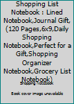Shopping List Notebook : Lined Notebook,Journal Gift,(120 Pages,6x9,Daily Shopping Notebook,Perfect for a Gift,Shopping Organizer Notebook,Grocery List Notebook)