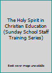 Paperback The Holy Spirit in Christian Education (Sunday School Staff Training Series) Book