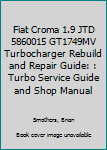 Fiat Croma 1.9 Jtd 5860015 Gt1749mv Turbocharger Rebuild and Repair Guide: Turbo Service Guide and Shop Manual