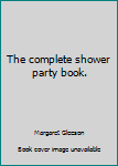 Unknown Binding The complete shower party book. Book