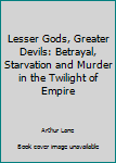 Paperback Lesser Gods, Greater Devils: Betrayal, Starvation and Murder in the Twilight of Empire Book