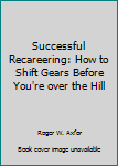 Hardcover Successful Recareering: How to Shift Gears Before You're over the Hill Book