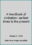 A Handbook of civilization: earliest times to the present