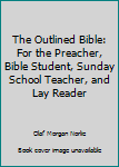 The Outlined Bible: For the Preacher, Bible Student, Sunday School Teacher, and Lay Reader