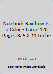 Notebook Rainbow Is a Color - Large 120 Pages 8. 5 X 11 Inche