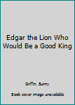 Hardcover Edgar the Lion Who Would Be a Good King Book