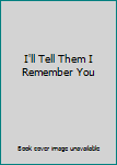 Hardcover I'll Tell Them I Remember You Book