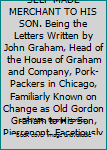 LETTERS FROM A SELF-MADE MERCHANT TO HIS SON. Being the Letters Written by John Graham, Head of the House of Graham and Company, Pork-Packers in Chicago, Familiarly Known on Change as Old Gordon Graha