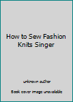 Unknown Binding How to Sew Fashion Knits Singer Book