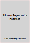 Alfonso Reyes entre nosotros
