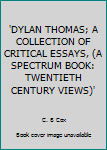 Unknown Binding 'DYLAN THOMAS; A COLLECTION OF CRITICAL ESSAYS, (A SPECTRUM BOOK: TWENTIETH CENTURY VIEWS)' Book