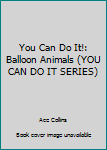 Paperback You Can Do It!: Balloon Animals (YOU CAN DO IT SERIES) Book