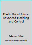 Paperback Elastic Robot Joints: Advanced Modeling and Control Book