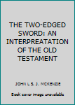 Unknown Binding THE TWO-EDGED SWORD: AN INTERPREATATION OF THE OLD TESTAMENT Book