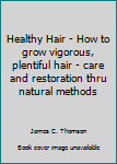 Mass Market Paperback Healthy Hair - How to grow vigorous, plentiful hair - care and restoration thru natural methods Book