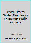 Hardcover Toward Fitness: Guided Exercise for Those With Health Problems Book