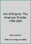 Hardcover Ark of Empire: The American Frontier 1784-1803 Book