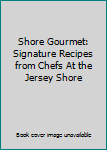 Shore Gourmet: Signature Recipes from Chefs At the Jersey Shore