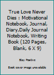 Paperback True Love Never Dies : Motivational Notebook, Journal, Diary,Daily Journal Notebook, Writing Book (120 Pages, Blank, 6 X 9) Book