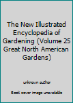 Unknown Binding The New Illustrated Encyclopedia of Gardening (Volume 25 Great North American Gardens) Book