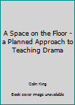 A Space on the Floor - a Planned Approach to Teaching Drama