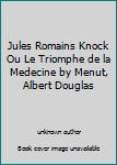 Unknown Binding Jules Romains Knock Ou Le Triomphe de la Medecine by Menut, Albert Douglas Book