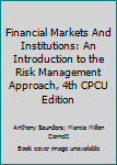 Hardcover Financial Markets And Institutions: An Introduction to the Risk Management Approach, 4th CPCU Edition Book