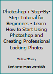 Paperback Photoshop : Step-By-Step Tutorial for Beginners - Learn How to Start Using Photoshop and Creating Professional Looking Photos Book