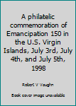 Unknown Binding A philatelic commemoration of Emancipation 150 in the U.S. Virgin Islands, July 3rd, July 4th, and July 5th, 1998 Book