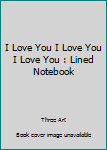 I Love You I Love You I Love You : Lined Notebook
