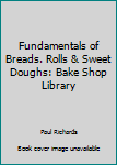 Fundamentals of Breads. Rolls & Sweet Doughs: Bake Shop Library
