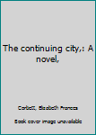 Hardcover The continuing city,: A novel, Book