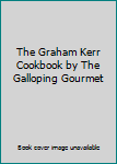 The Graham Kerr Cookbook by The Galloping Gourmet