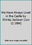 We Have Always Lived in the Castle by Shirley Jackson (Jun 12 1984)