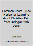 Paperback Common Roots - New Horizons: Learning about Christian Faith from Dialogue with Jews Book
