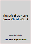 Hardcover The Life of Our Lord Jesus Christ VOL. 4 Book