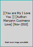 [(You are My I Love You )] [Author: Maryann Cusimano Love] [Nov-2010]