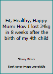 Paperback Fit, Healthy, Happy Mum: How I lost 24kg in 8 weeks after the birth of my 4th child Book