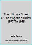 Paperback The Ultimate Sheet Music Magazine Index 1977 To 1995 Book